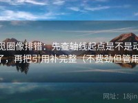 觅圈像排错：先查轴线起点是不是动了，再把引用补完整（不费劲但管用）