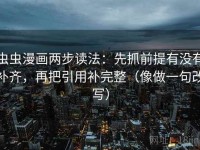 虫虫漫画两步读法：先抓前提有没有补齐，再把引用补完整（像做一句改写）