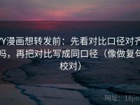 YY漫画想转发前：先看对比口径对齐吗，再把对比写成同口径（像做复句校对）