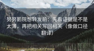努努影院想转发前：先看证据是不是太薄，再把相关写回相关（像做口径翻译）