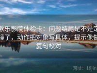 欧乐影院体检卡：问题结尾是不是定锤了，动作把对象写具体，提示像做复句校对