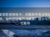 星辰影视体检卡：问题条件有没有缺项，动作把结尾改成摘要，提示写作也能用