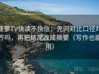 菠萝TV快读不快信：先问对比口径对齐吗，再把结尾改成摘要（写作也能用）