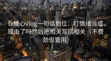 tx糖心vlog一句话到位：盯情绪当成理由了吗然后把相关写回相关（不费劲但管用）