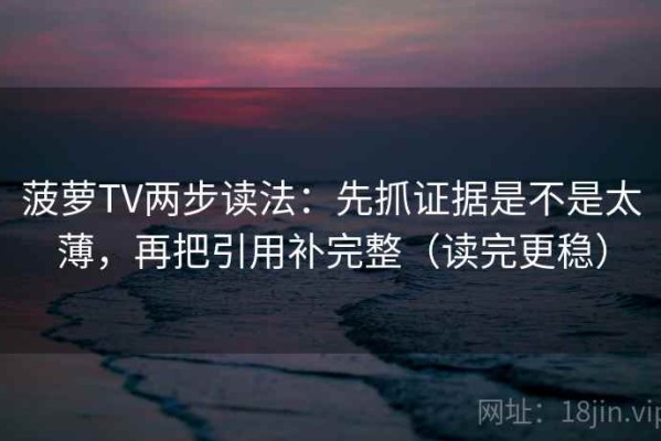 菠萝TV两步读法：先抓证据是不是太薄，再把引用补完整（读完更稳）