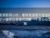 星辰影院小抄：看转发语是不是加码了→做把结尾改成摘要→不费劲但管用