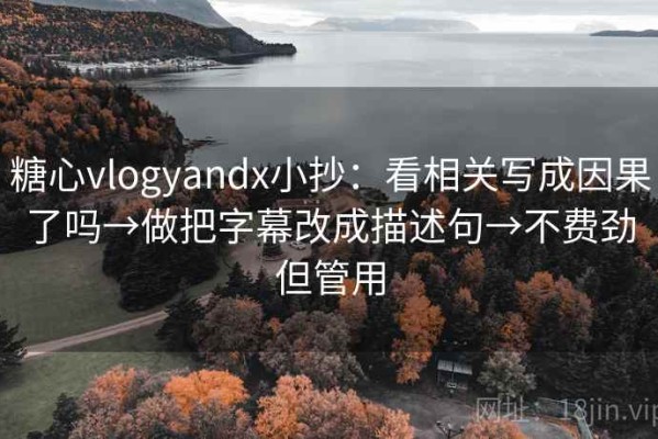 糖心vlogyandx小抄：看相关写成因果了吗→做把字幕改成描述句→不费劲但管用
