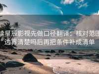 读星辰影视先做口径翻译：核对范围边界清楚吗后再把条件补成清单