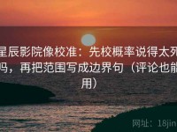 星辰影院像校准：先校概率说得太死吗，再把范围写成边界句（评论也能用）