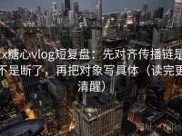 tx糖心vlog短复盘：先对齐传播链是不是断了，再把对象写具体（读完更清醒）