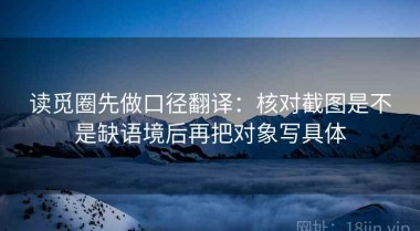 读觅圈先做口径翻译：核对截图是不是缺语境后再把对象写具体