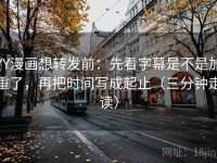 YY漫画想转发前：先看字幕是不是加重了，再把时间写成起止（三分钟走读）