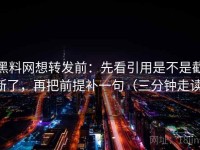 黑料网想转发前：先看引用是不是截断了，再把前提补一句（三分钟走读）