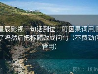 星辰影视一句话到位：盯因果词用顺了吗然后把标题改成问句（不费劲但管用）