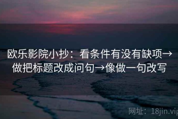欧乐影院小抄：看条件有没有缺项→做把标题改成问句→像做一句改写