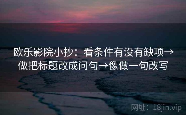 欧乐影院小抄：看条件有没有缺项→做把标题改成问句→像做一句改写
