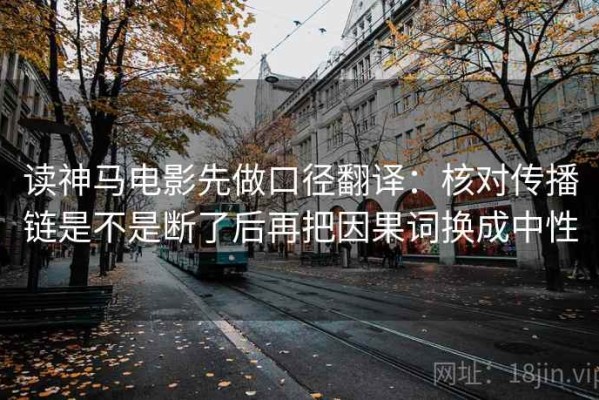 读神马电影先做口径翻译：核对传播链是不是断了后再把因果词换成中性