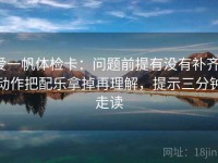 爱一帆体检卡：问题前提有没有补齐，动作把配乐拿掉再理解，提示三分钟走读