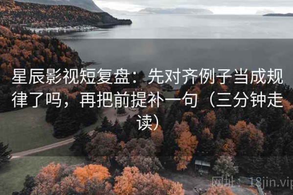 星辰影视短复盘：先对齐例子当成规律了吗，再把前提补一句（三分钟走读）