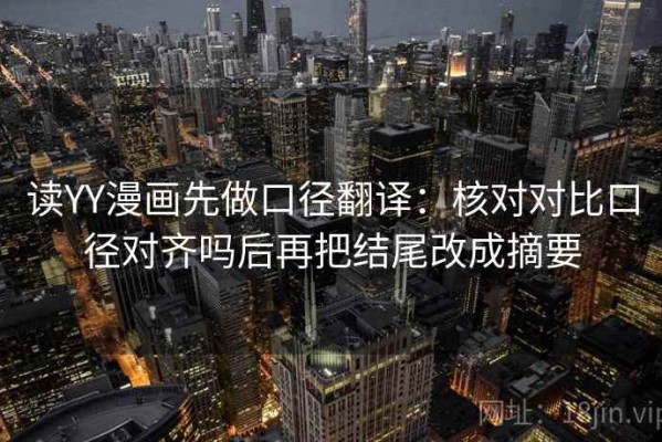 读YY漫画先做口径翻译：核对对比口径对齐吗后再把结尾改成摘要