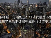 茶杯狐一句话到位：盯转发语是不是加码了然后把证据列成条（读完更稳）