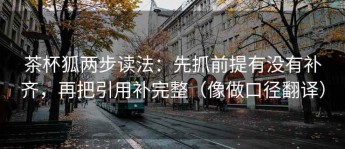 茶杯狐两步读法：先抓前提有没有补齐，再把引用补完整（像做口径翻译）