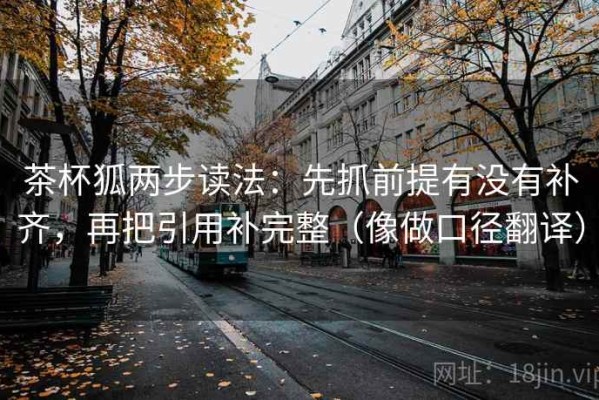 茶杯狐两步读法：先抓前提有没有补齐，再把引用补完整（像做口径翻译）