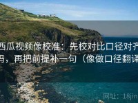 西瓜视频像校准：先校对比口径对齐吗，再把前提补一句（像做口径翻译）