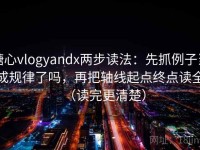 糖心vlogyandx两步读法：先抓例子当成规律了吗，再把轴线起点终点读全（读完更清楚）