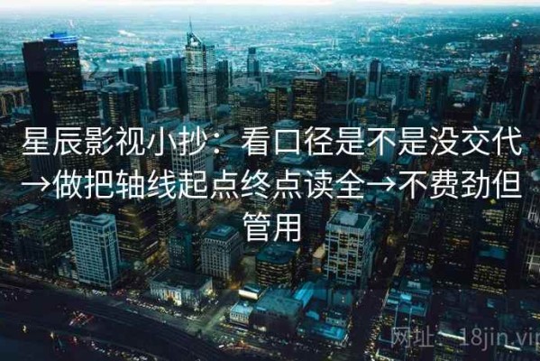 星辰影视小抄：看口径是不是没交代→做把轴线起点终点读全→不费劲但管用