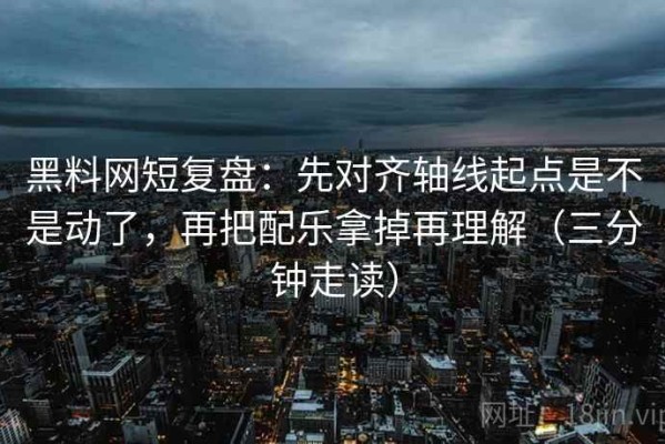 黑料网短复盘：先对齐轴线起点是不是动了，再把配乐拿掉再理解（三分钟走读）