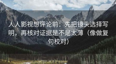 人人影视想评论前：先把镜头选择写明，再核对证据是不是太薄（像做复句校对）
