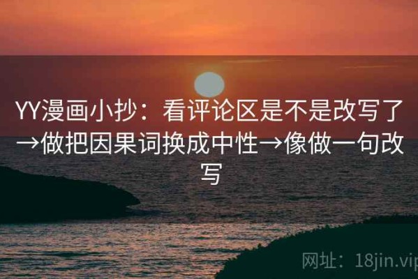 YY漫画小抄：看评论区是不是改写了→做把因果词换成中性→像做一句改写