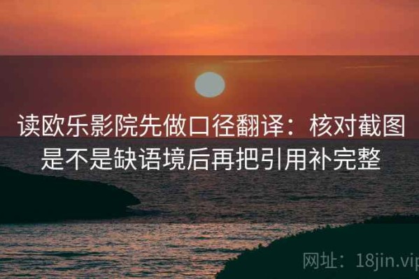 读欧乐影院先做口径翻译：核对截图是不是缺语境后再把引用补完整