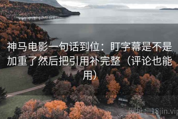 神马电影一句话到位：盯字幕是不是加重了然后把引用补完整（评论也能用）