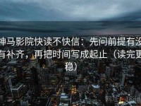 神马影院快读不快信：先问前提有没有补齐，再把时间写成起止（读完更稳）