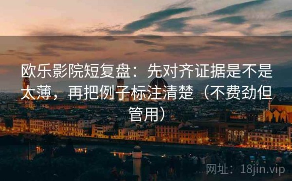欧乐影院短复盘：先对齐证据是不是太薄，再把例子标注清楚（不费劲但管用）