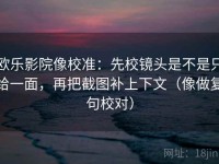 欧乐影院像校准：先校镜头是不是只给一面，再把截图补上下文（像做复句校对）