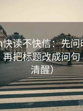 17c com快读不快信：先问时间窗交代了吗，再把标题改成问句（读完更清醒）