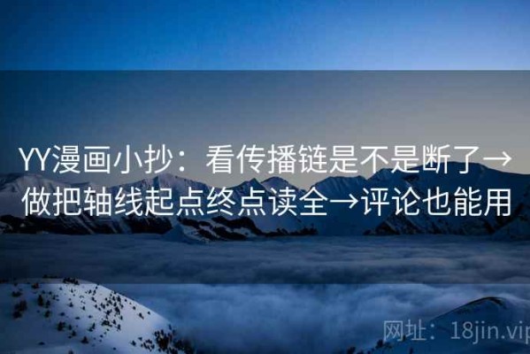 YY漫画小抄：看传播链是不是断了→做把轴线起点终点读全→评论也能用