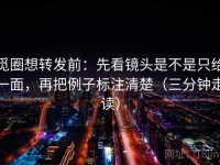 觅圈想转发前：先看镜头是不是只给一面，再把例子标注清楚（三分钟走读）