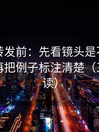 觅圈想转发前：先看镜头是不是只给一面，再把例子标注清楚（三分钟走读）