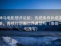 神马电影想评论前：先把条件补成清单，再核对范围边界清楚吗（像做一句改写）
