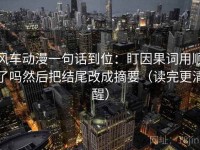 风车动漫一句话到位：盯因果词用顺了吗然后把结尾改成摘要（读完更清醒）
