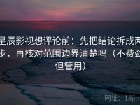 星辰影视想评论前：先把结论拆成两步，再核对范围边界清楚吗（不费劲但管用）