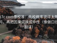 17c com像校准：先校概率说得太死吗，再把因果词换成中性（像做口径翻译）
