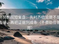 努努影院短复盘：先对齐结论是不是太硬，再把证据列成条（不费劲但管用）