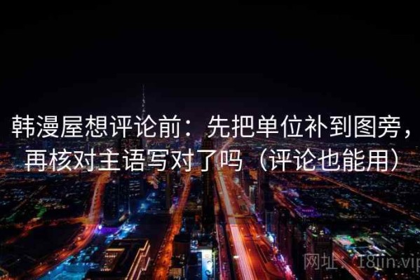 韩漫屋想评论前：先把单位补到图旁，再核对主语写对了吗（评论也能用）