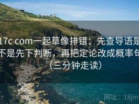 17c com一起草像排错：先查导语是不是先下判断，再把定论改成概率句（三分钟走读）