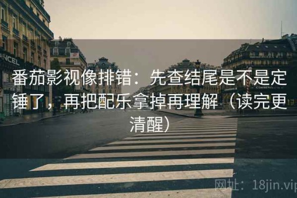 番茄影视像排错：先查结尾是不是定锤了，再把配乐拿掉再理解（读完更清醒）